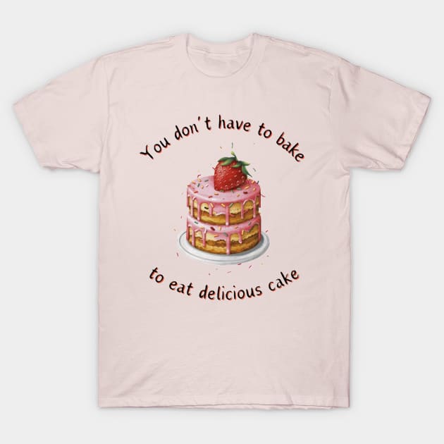 don't have to bake to eat delicious cake T-Shirt by EMMONOVI